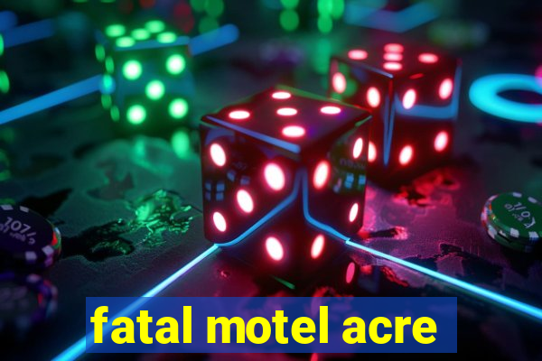 fatal motel acre